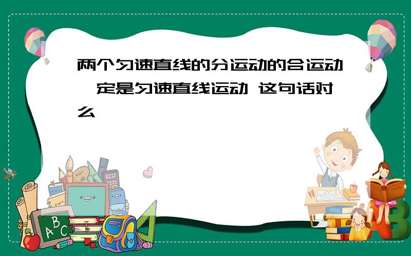 两个匀速直线的分运动的合运动一定是匀速直线运动 这句话对么