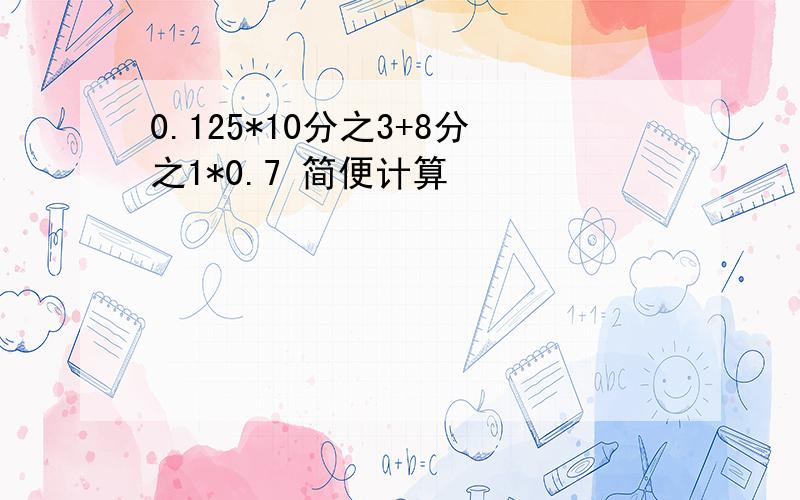 0.125*10分之3+8分之1*0.7 简便计算