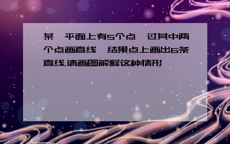 某一平面上有5个点,过其中两个点画直线,结果点上画出6条直线.请画图解释这种情形