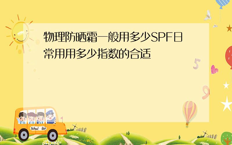 物理防晒霜一般用多少SPF日常用用多少指数的合适