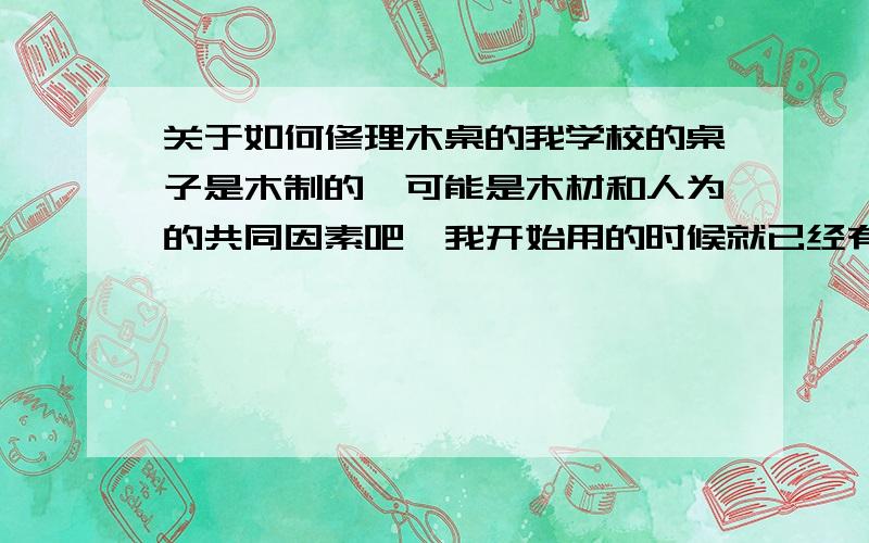 关于如何修理木桌的我学校的桌子是木制的,可能是木材和人为的共同因素吧,我开始用的时候就已经有很多凸点,使得整个桌面凹凸不平,我想问问怎么将桌子修平