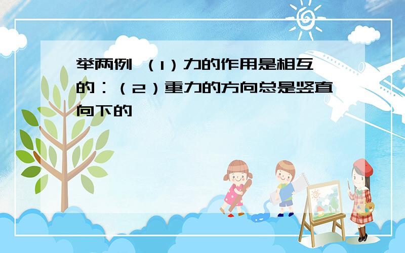 举两例 （1）力的作用是相互的：（2）重力的方向总是竖直向下的