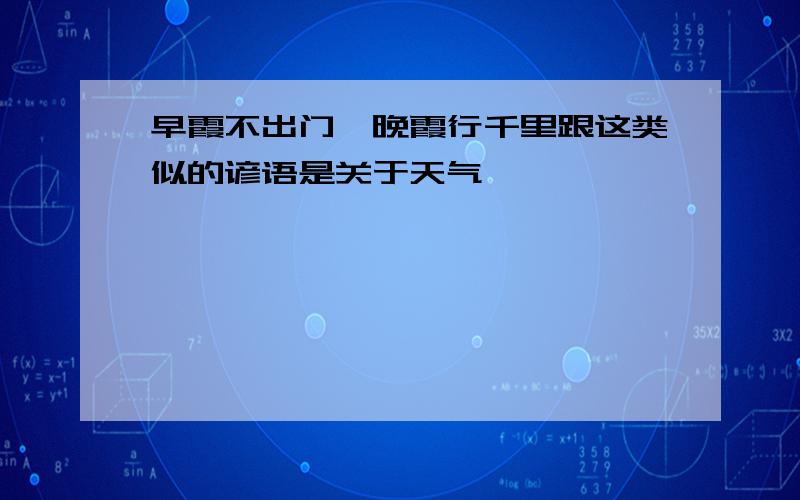 早霞不出门,晚霞行千里跟这类似的谚语是关于天气