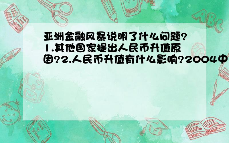 亚洲金融风暴说明了什么问题?1.其他国家提出人民币升值原因?2.人民币升值有什么影响?2004中国坚持人民币不升值政策