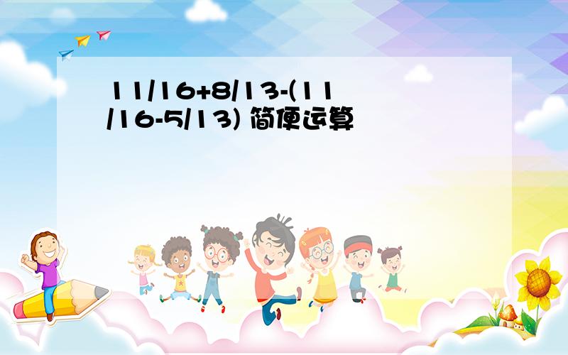 11/16+8/13-(11/16-5/13) 简便运算