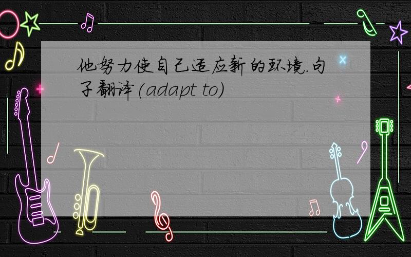 他努力使自己适应新的环境.句子翻译(adapt to)