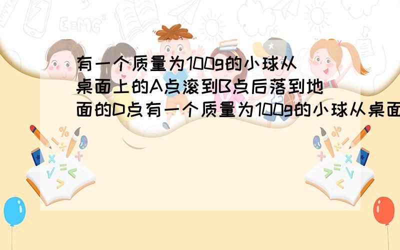 有一个质量为100g的小球从桌面上的A点滚到B点后落到地面的D点有一个质量为100g的小球从桌面上的A点滚到B点后落到地面的D点,已知AB=50cm,BC=80cm,CD=30cm,则重力一共对小球做了多少功?要详解,