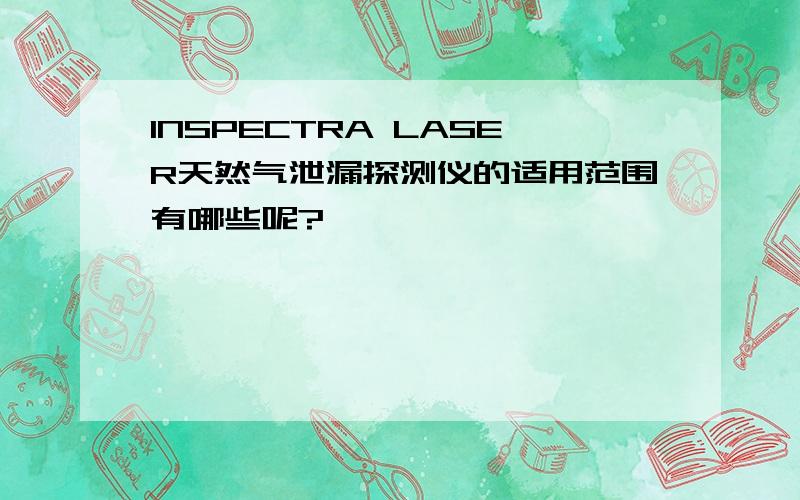 INSPECTRA LASER天然气泄漏探测仪的适用范围有哪些呢?