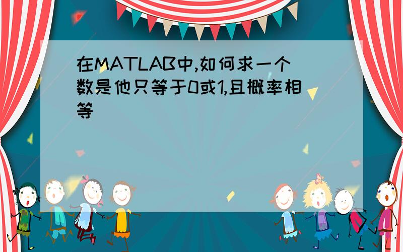 在MATLAB中,如何求一个数是他只等于0或1,且概率相等