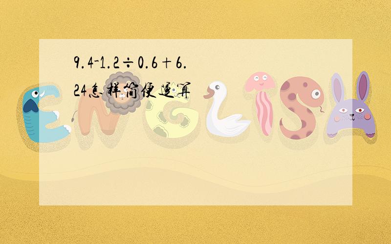 9.4-1.2÷0.6+6.24怎样简便运算