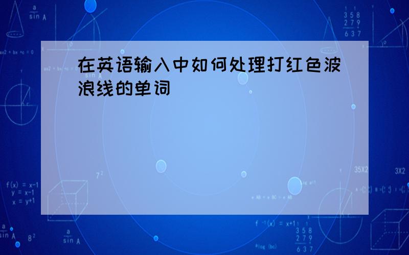 在英语输入中如何处理打红色波浪线的单词