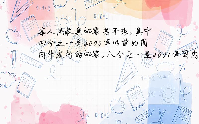 某人共收集邮票若干张,其中 四分之一是2000年以前的国内外发行的邮票,八分之一是2001年国内发行的,十九分之一是2002年国内发行的,此外尚有不足100张的国外邮票．求该人共有多少张邮票．