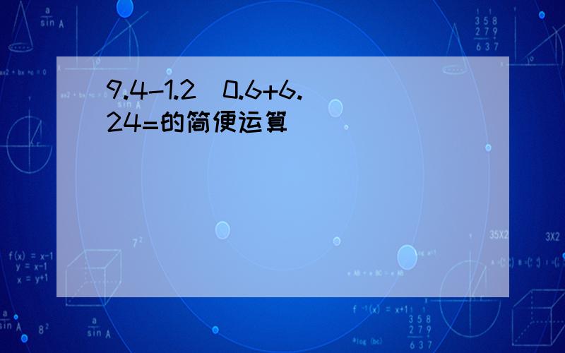 9.4-1.2\0.6+6.24=的简便运算