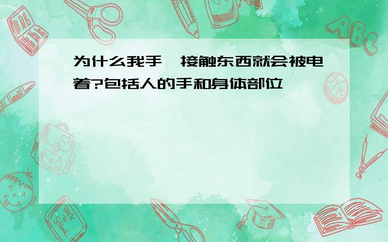 为什么我手一接触东西就会被电着?包括人的手和身体部位