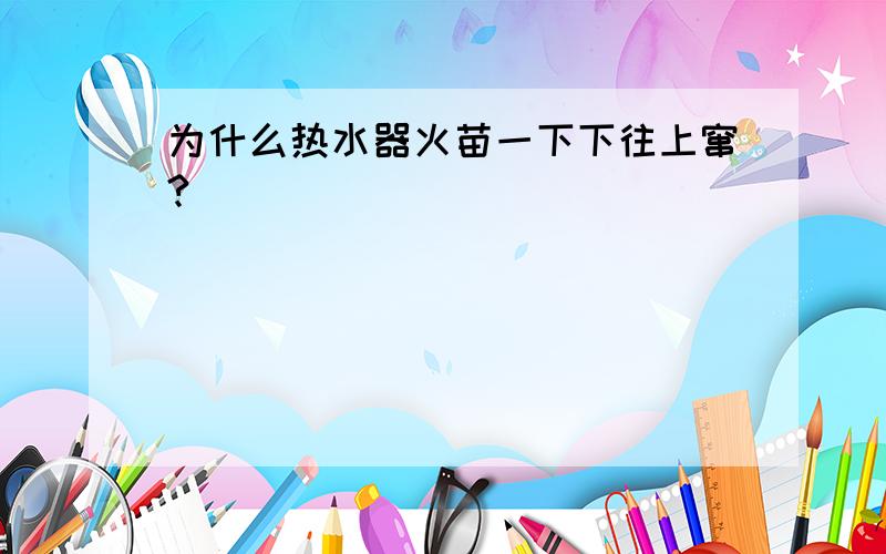 为什么热水器火苗一下下往上窜?