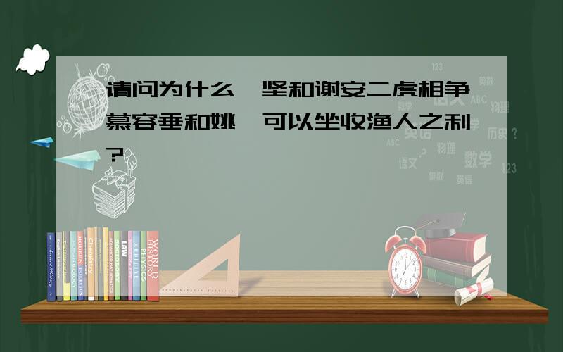 请问为什么苻坚和谢安二虎相争慕容垂和姚苌可以坐收渔人之利?