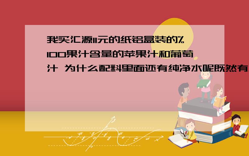 我买汇源11元的纸铝盒装的%100果汁含量的苹果汁和葡萄汁 为什么配料里面还有纯净水呢既然有纯净水,那饮料就不应该写上果汁含量%100 ,喝了苹果还有葡萄的,有点像喝罐头的汤,一点也不好喝