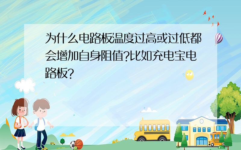 为什么电路板温度过高或过低都会增加自身阻值?比如充电宝电路板?