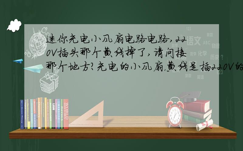 迷你充电小风扇电路电路,220V插头那个黄线掉了,请问接那个地方?充电的小风扇，黄线是插220V的，有绝缘胶带的是接电池的~