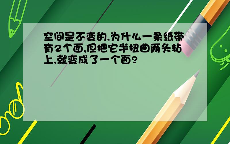 空间是不变的,为什么一条纸带有2个面,但把它半扭曲两头粘上,就变成了一个面?