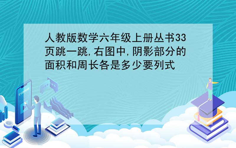 人教版数学六年级上册丛书33页跳一跳,右图中,阴影部分的面积和周长各是多少要列式