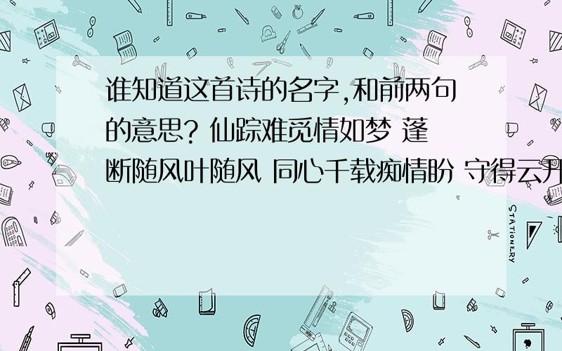 谁知道这首诗的名字,和前两句的意思? 仙踪难觅情如梦 蓬断随风叶随风 同心千载痴情盼 守得云开见月明.