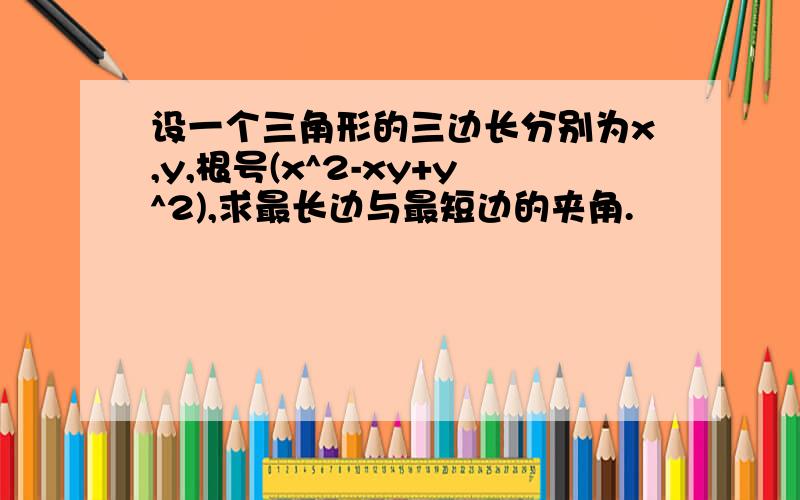 设一个三角形的三边长分别为x,y,根号(x^2-xy+y^2),求最长边与最短边的夹角.