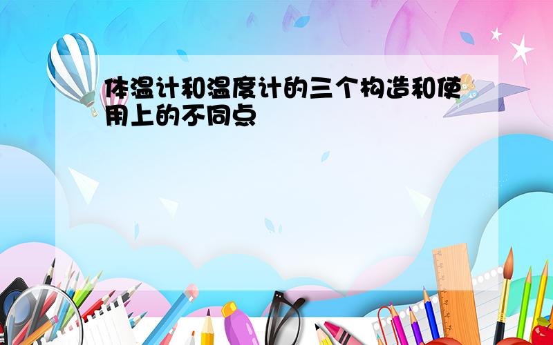 体温计和温度计的三个构造和使用上的不同点