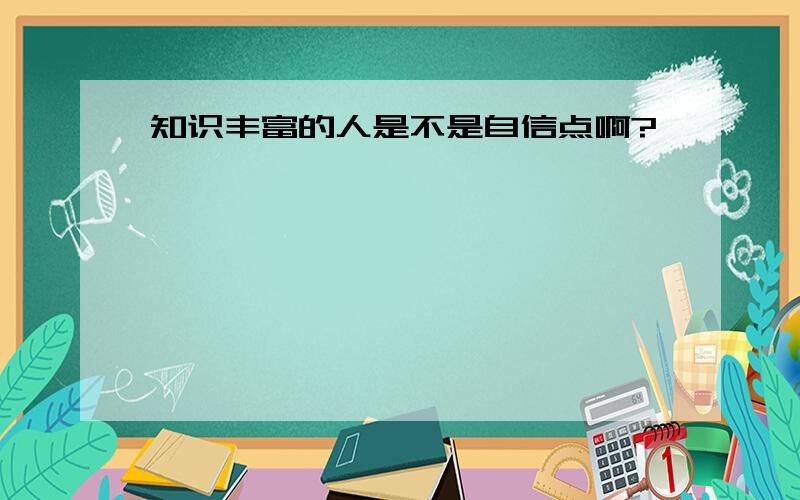 知识丰富的人是不是自信点啊?