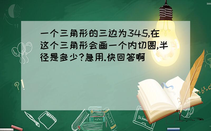 一个三角形的三边为345,在这个三角形会画一个内切圆,半径是多少?急用.快回答啊