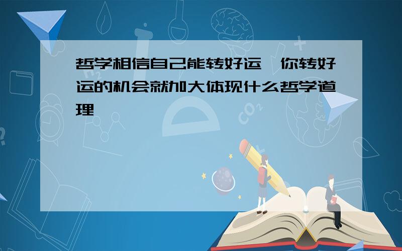 哲学相信自己能转好运,你转好运的机会就加大体现什么哲学道理