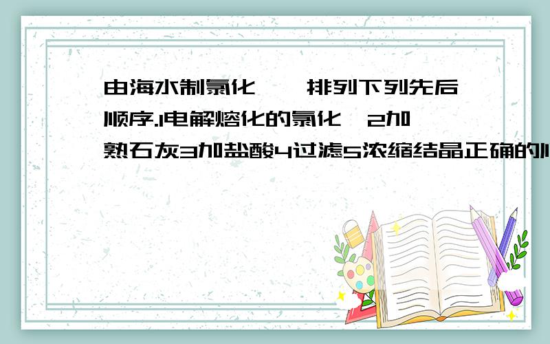 由海水制氯化镁,排列下列先后顺序.1电解熔化的氯化镁2加熟石灰3加盐酸4过滤5浓缩结晶正确的顺序为（）