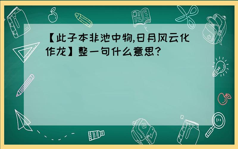 【此子本非池中物,日月风云化作龙】整一句什么意思?