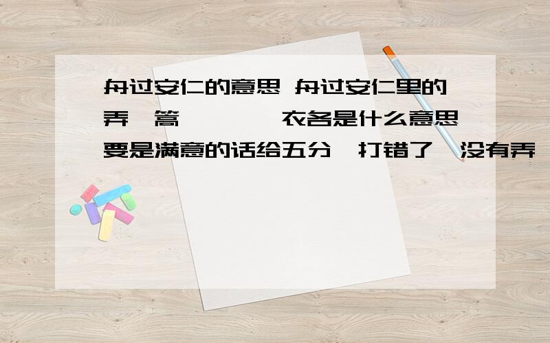 舟过安仁的意思 舟过安仁里的弄、篙、棹、蓑衣各是什么意思要是满意的话给五分,打错了,没有弄,也没有蓑衣,那是牧童的