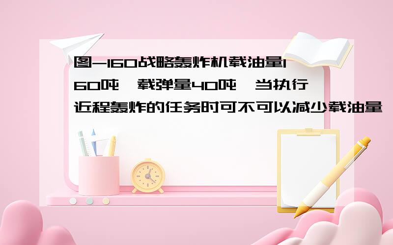 图-160战略轰炸机载油量160吨,载弹量40吨,当执行近程轰炸的任务时可不可以减少载油量,增加载弹量?