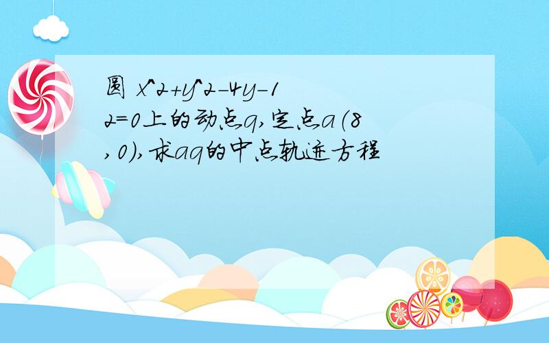 圆 x^2+y^2-4y-12=0上的动点q,定点a（8,0）,求aq的中点轨迹方程