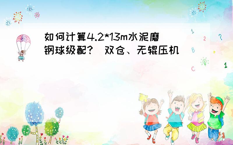 如何计算4.2*13m水泥磨钢球级配?(双仓、无辊压机）