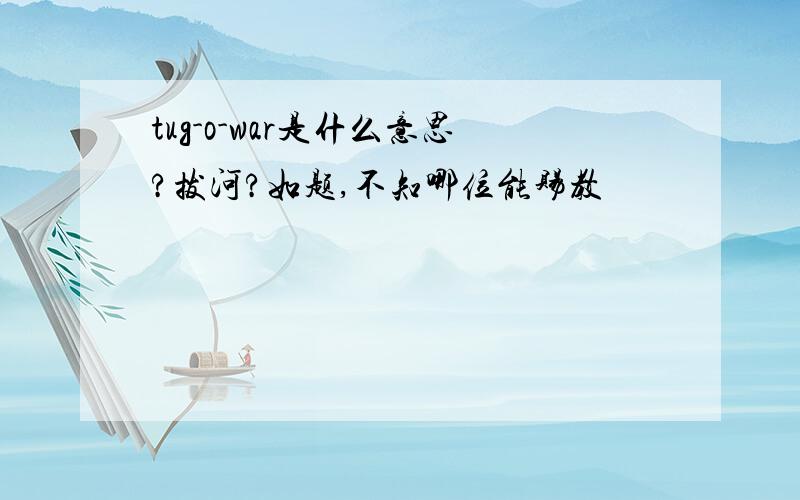 tug-o-war是什么意思?拔河?如题,不知哪位能赐教