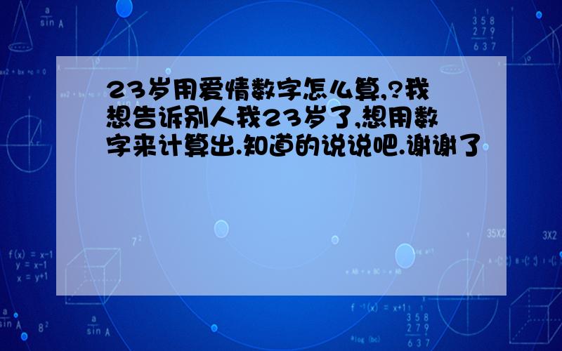 23岁用爱情数字怎么算,?我想告诉别人我23岁了,想用数字来计算出.知道的说说吧.谢谢了