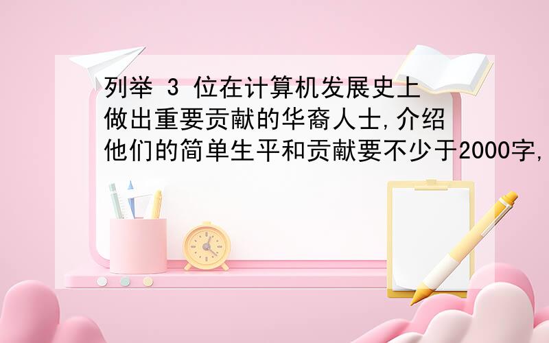 列举 3 位在计算机发展史上做出重要贡献的华裔人士,介绍他们的简单生平和贡献要不少于2000字,重要有插图!