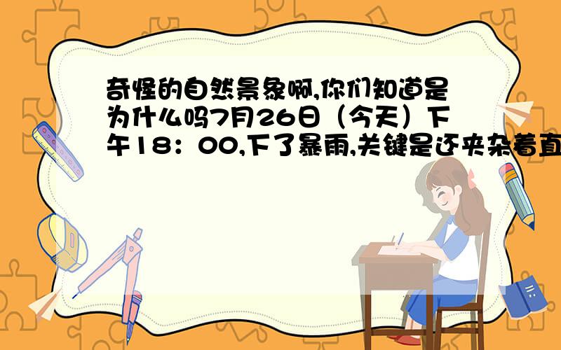 奇怪的自然景象啊,你们知道是为什么吗7月26日（今天）下午18：00,下了暴雨,关键是还夹杂着直径约为2cm的冰雹,难道这就是六月飞雪?请问这是为什么啊?