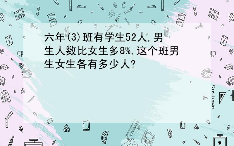 六年(3)班有学生52人,男生人数比女生多8%,这个班男生女生各有多少人?