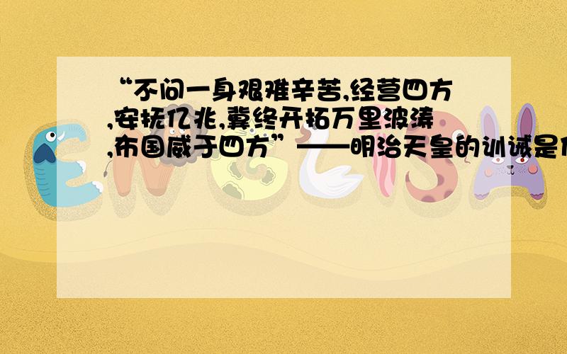 “不问一身艰难辛苦,经营四方,安抚亿兆,冀终开拓万里波涛,布国威于四方”——明治天皇的训诫是什么意思（中文解释）