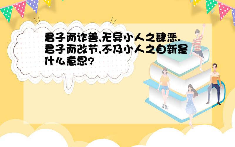 君子而诈善,无异小人之肆恶.君子而改节,不及小人之自新是什么意思?