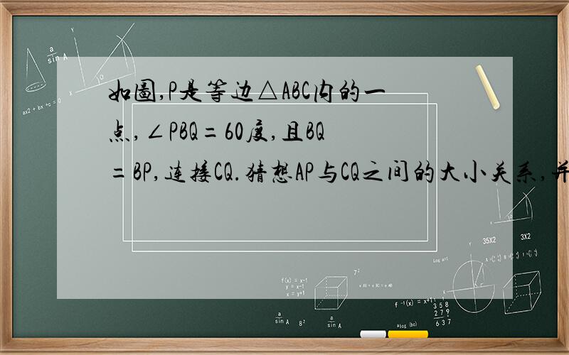 如图,P是等边△ABC内的一点,∠PBQ=60度,且BQ=BP,连接CQ.猜想AP与CQ之间的大小关系,并证明.分加多多