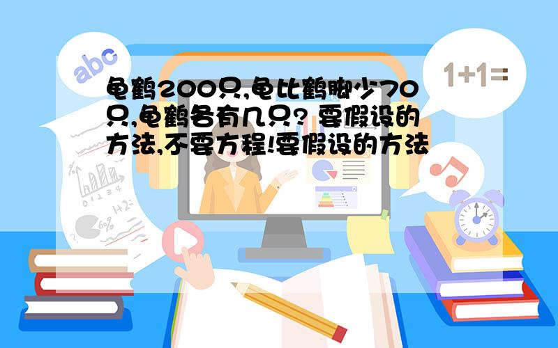 龟鹤200只,龟比鹤脚少70只,龟鹤各有几只? 要假设的方法,不要方程!要假设的方法