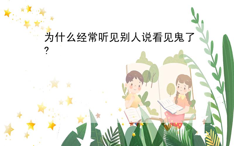 为什么经常听见别人说看见鬼了?