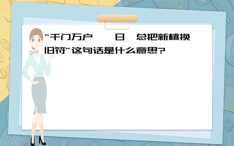 “千门万户曈曈日,总把新桃换旧符”这句话是什么意思?