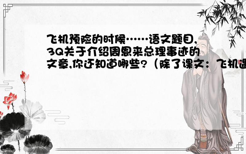 飞机预险的时候……语文题目,3Q关于介绍周恩来总理事迹的文章,你还知道哪些?（除了课文：飞机遇险的时候）