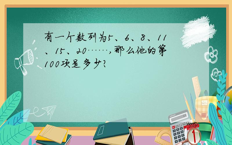 有一个数列为5、6、8、11、15、20……,那么他的第100项是多少?